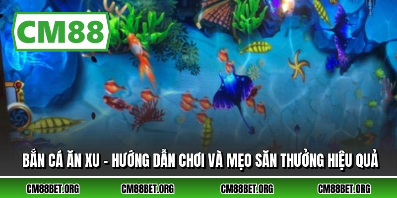 Bắn Cá Ăn Xu - Hướng Dẫn Chơi Và Mẹo Săn Thưởng Hiệu Quả