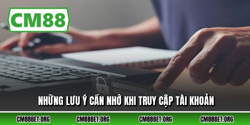 Những lưu ý cần nhớ khi truy cập tài khoản