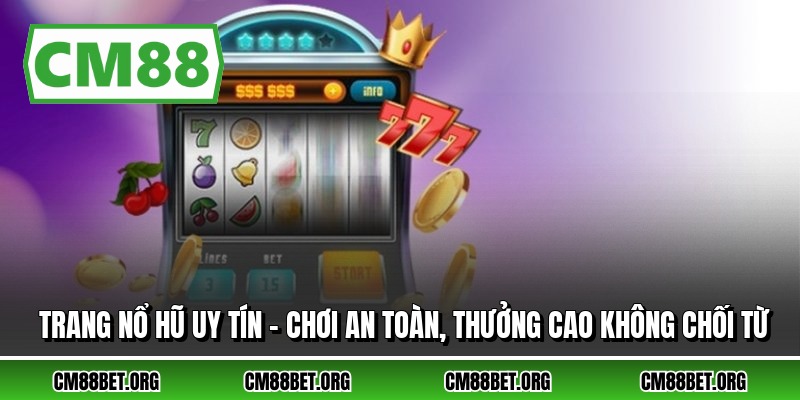 Trang Nổ Hũ Uy Tín – Chơi An Toàn, Thưởng Cao Không Chối Từ