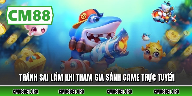 Tránh sai lầm khi tham gia sảnh game trực tuyến